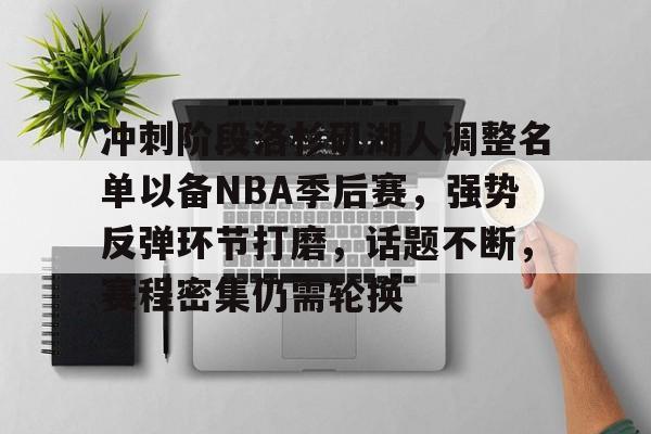 冲刺阶段洛杉矶湖人调整名单以备NBA季后赛，强势反弹环节打磨，话题不断，赛程密集仍需轮换的简单介绍